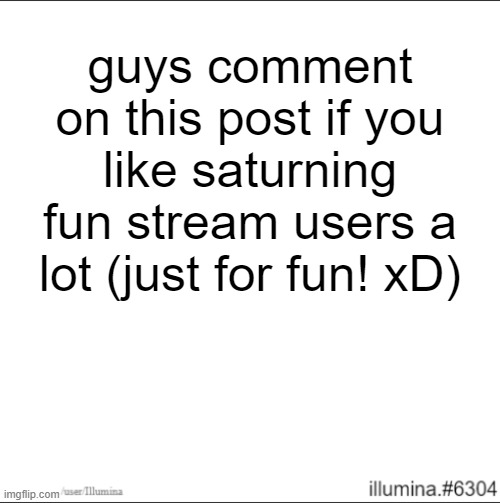 guys comment on this post if you like saturning fun stream users a lot (just for fun! xD) | made w/ Imgflip meme maker