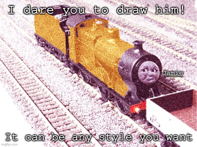 First Dare | I dare you to draw him! Jamie; It can be any style you want | image tagged in thomas the tank engine | made w/ Imgflip meme maker