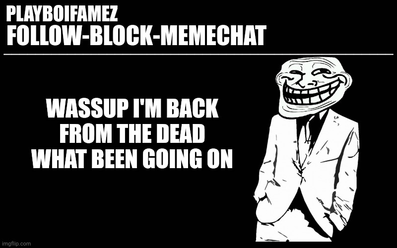 I'm back from the dead | WASSUP I'M BACK FROM THE DEAD WHAT BEEN GOING ON | image tagged in trollers font | made w/ Imgflip meme maker