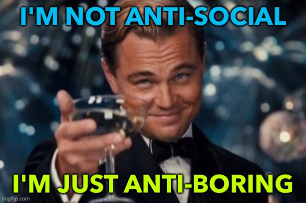 Anti-Boring | I'M NOT ANTI-SOCIAL; I'M JUST ANTI-BORING | image tagged in not anti social just don't like people | made w/ Imgflip meme maker