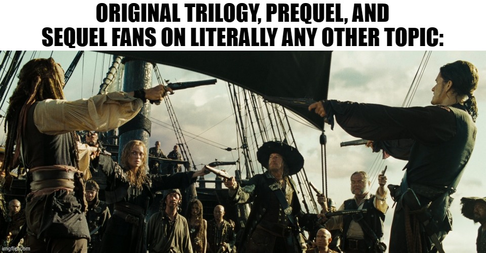 Pirates of the Caribbean gun pointing | ORIGINAL TRILOGY, PREQUEL, AND SEQUEL FANS ON LITERALLY ANY OTHER TOPIC: | image tagged in pirates of the caribbean gun pointing | made w/ Imgflip meme maker