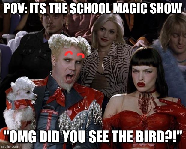 Mugatu So Hot Right Now Meme | POV: ITS THE SCHOOL MAGIC SHOW; "OMG DID YOU SEE THE BIRD?!" | image tagged in memes,mugatu so hot right now | made w/ Imgflip meme maker