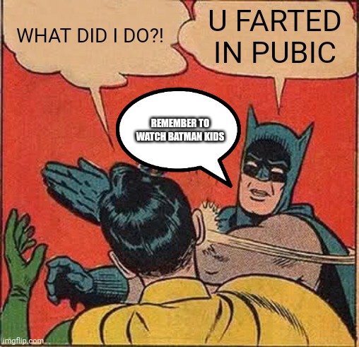 Batman Slapping Robin | WHAT DID I DO?! U FARTED IN PUBIC; REMEMBER TO WATCH BATMAN KIDS | image tagged in memes,batman slapping robin | made w/ Imgflip meme maker
