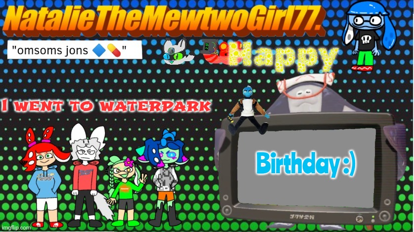 Birthday today I'm 13 now! | Happy; I went to waterpark; Birthday :) | made w/ Imgflip meme maker