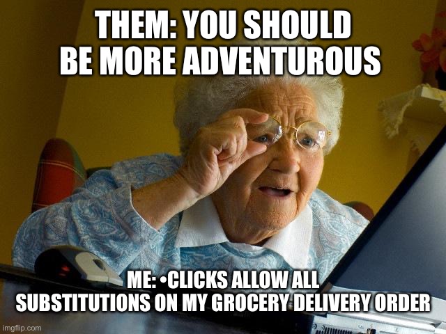 Grandma Finds The Internet | THEM: YOU SHOULD BE MORE ADVENTUROUS; ME: •CLICKS ALLOW ALL SUBSTITUTIONS ON MY GROCERY DELIVERY ORDER | image tagged in memes,grandma finds the internet | made w/ Imgflip meme maker
