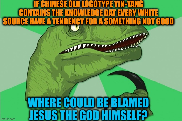 -The ability to see future things. | IF CHINESE OLD LOGOTYPE YIN-YANG CONTAINS THE KNOWLEDGE DAT EVERY WHITE SOURCE HAVE A TENDENCY FOR A SOMETHING NOT GOOD; WHERE COULD BE BLAMED JESUS THE GOD HIMSELF? | image tagged in new philosoraptor,chinese food,roll safe think about it,story time jesus,good question,yin yang | made w/ Imgflip meme maker