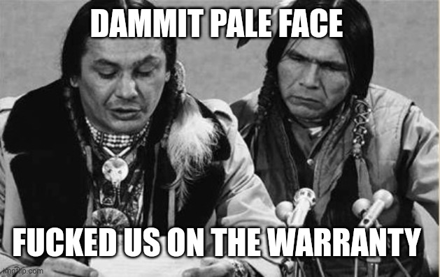 Native Americans Talking | DAMMIT PALE FACE FUCKED US ON THE WARRANTY | image tagged in native americans talking | made w/ Imgflip meme maker