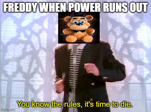 rickrolling | FREDDY WHEN POWER RUNS OUT; You know the rules, it's time to die. | image tagged in rickrolling | made w/ Imgflip meme maker