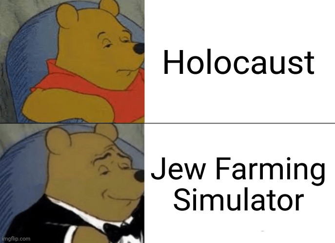 Title | Holocaust; Jew Farming Simulator | image tagged in memes,tuxedo winnie the pooh,holocaust,nazi | made w/ Imgflip meme maker