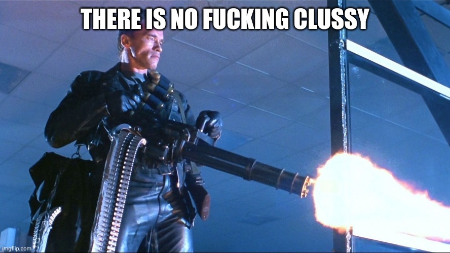 Terminator Minigun Arnold Schwarzenegger | THERE IS NO FUCKING CLUSSY | image tagged in terminator minigun arnold schwarzenegger | made w/ Imgflip meme maker