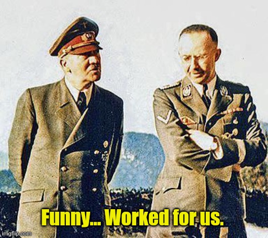 Hitler and Himmler | Funny... Worked for us. | image tagged in hitler and himmler | made w/ Imgflip meme maker