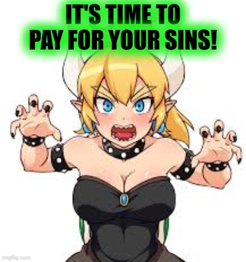 Bowsette | IT'S TIME TO PAY FOR YOUR SINS! | image tagged in bowsette | made w/ Imgflip meme maker