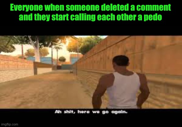 Aw shit, here we go again. | Everyone when someone deleted a comment and they start calling each other a pedo | image tagged in aw shit here we go again | made w/ Imgflip meme maker
