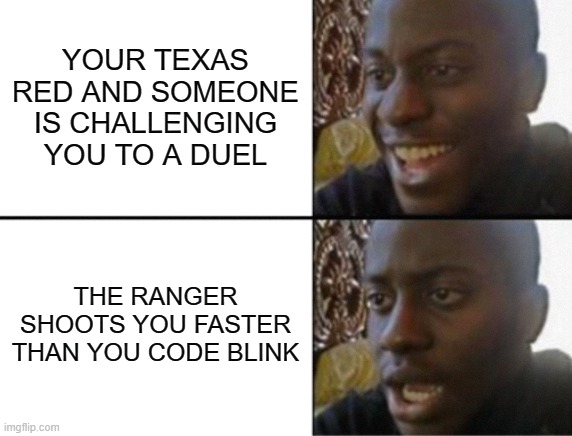big iron | YOUR TEXAS RED AND SOMEONE IS CHALLENGING YOU TO A DUEL; THE RANGER SHOOTS YOU FASTER THAN YOU CODE BLINK | image tagged in oh yeah oh no,western | made w/ Imgflip meme maker
