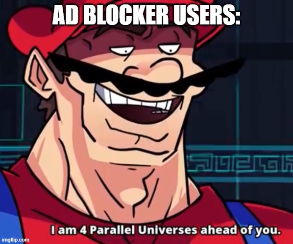 I Am 4 Parallel Universes Ahead Of You | AD BLOCKER USERS: | image tagged in i am 4 parallel universes ahead of you | made w/ Imgflip meme maker