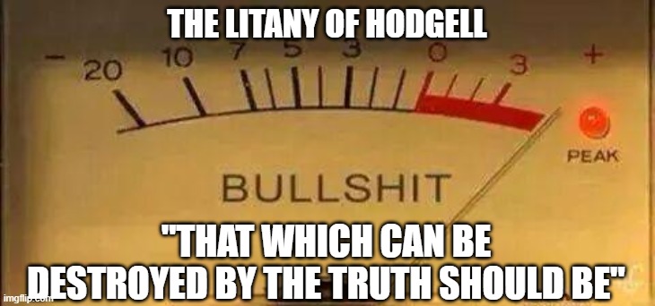 That which can be destroyed by the truth should be | THE LITANY OF HODGELL; "THAT WHICH CAN BE DESTROYED BY THE TRUTH SHOULD BE" | image tagged in bullshit meter | made w/ Imgflip meme maker