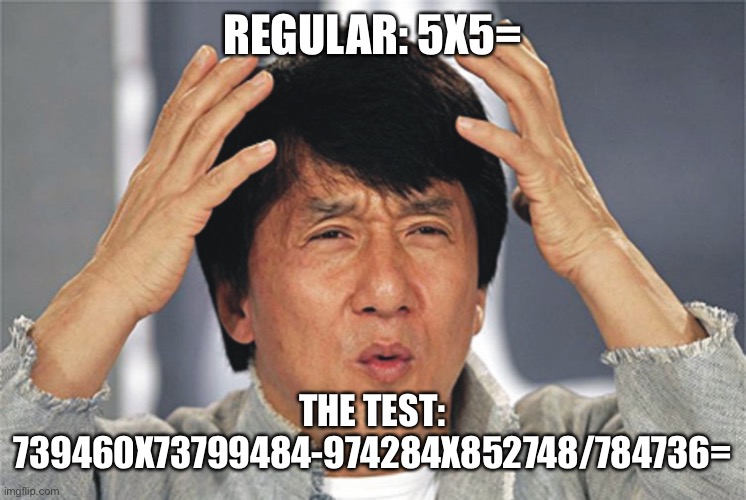 Tests | REGULAR: 5X5=; THE TEST: 739460X73799484-974284X852748/784736= | image tagged in jackie chan confused,regular,the test,math | made w/ Imgflip meme maker