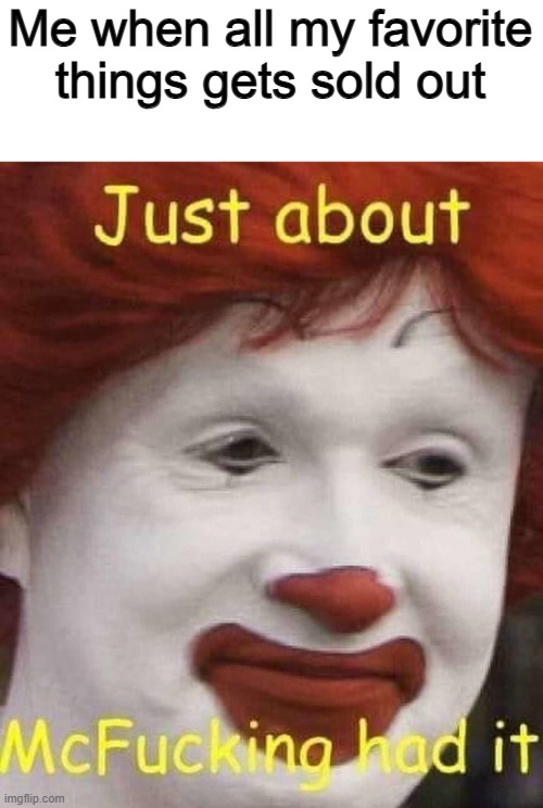 Who can relate? | Me when all my favorite things gets sold out | image tagged in just about mcfucking had it | made w/ Imgflip meme maker