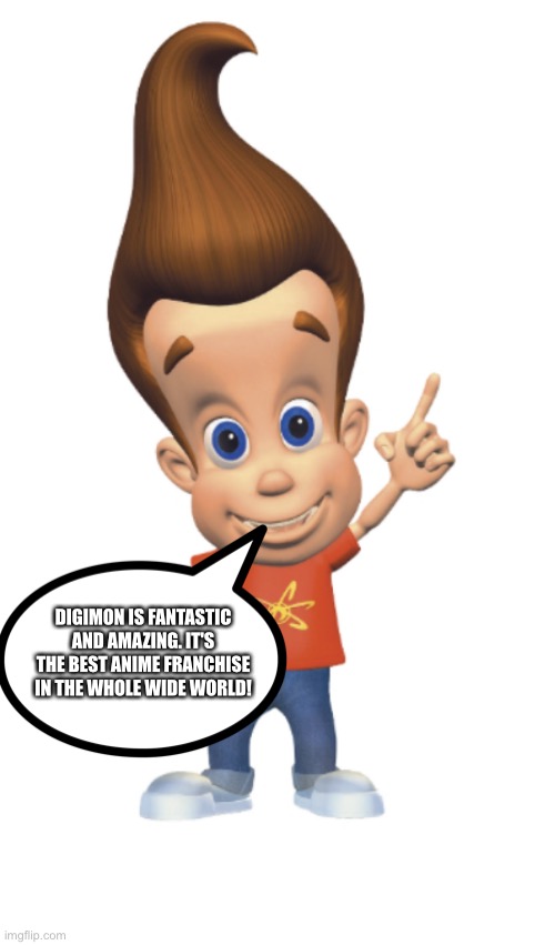 Even Jimmy neutron loves Digimon | DIGIMON IS FANTASTIC AND AMAZING. IT'S THE BEST ANIME FRANCHISE IN THE WHOLE WIDE WORLD! | image tagged in the person above me | made w/ Imgflip meme maker