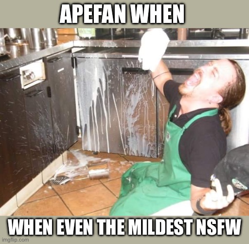 spilled milk | APEFAN WHEN; WHEN EVEN THE MILDEST NSFW | image tagged in spilled milk | made w/ Imgflip meme maker