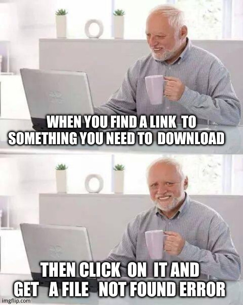 Ugh! | WHEN YOU FIND A LINK  TO SOMETHING YOU NEED TO  DOWNLOAD; THEN CLICK  ON  IT AND  GET   A FILE   NOT FOUND ERROR | image tagged in memes,hide the pain harold,relatable memes | made w/ Imgflip meme maker
