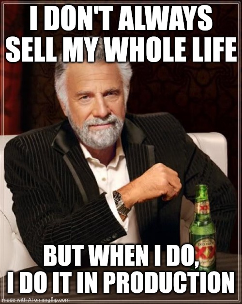 What the heck ai? | I DON'T ALWAYS SELL MY WHOLE LIFE; BUT WHEN I DO, I DO IT IN PRODUCTION | image tagged in memes,the most interesting man in the world,ai meme | made w/ Imgflip meme maker