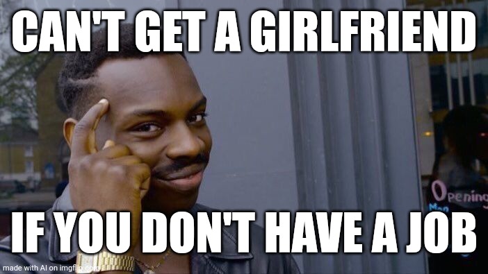 Ai is giving life advice | CAN'T GET A GIRLFRIEND; IF YOU DON'T HAVE A JOB | image tagged in memes,roll safe think about it,ai meme | made w/ Imgflip meme maker