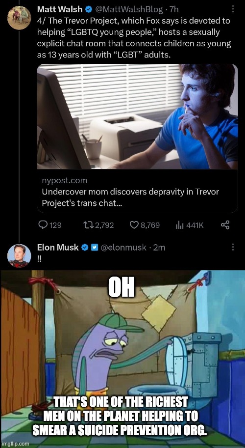 I am completely numb to the levels of depravity the Right has sunk to. They hit bedrock, and yet they're still digging | OH; THAT'S ONE OF THE RICHEST MEN ON THE PLANET HELPING TO SMEAR A SUICIDE PREVENTION ORG. | image tagged in oh thats a toilet spongebob fish,elon musk,suicide,lgbtq,twitter | made w/ Imgflip meme maker