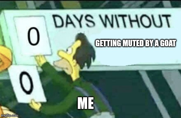 0 days without (Lenny, Simpsons) | GETTING MUTED BY A GOAT; ME | image tagged in 0 days without lenny simpsons,mute,goat | made w/ Imgflip meme maker
