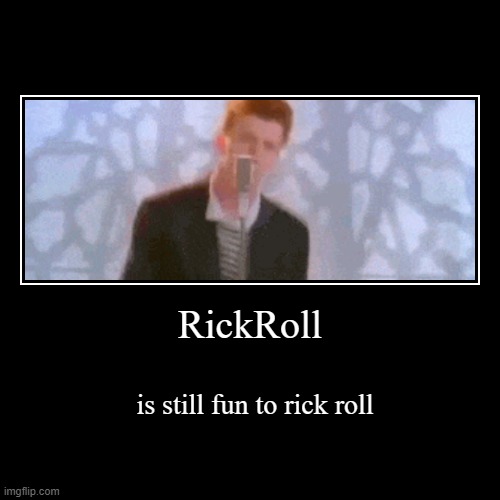 RickRoll | is still fun to rick roll | image tagged in funny,demotivationals | made w/ Imgflip demotivational maker