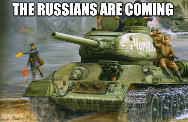 t-34-85 | THE RUSSIANS ARE COMING | image tagged in t-34-85 | made w/ Imgflip meme maker