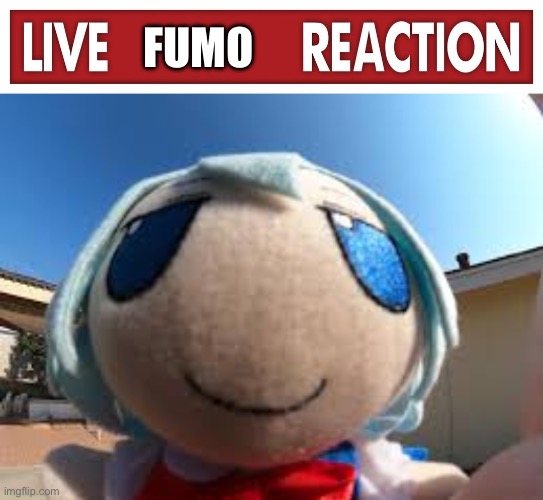 FUMO | image tagged in live x reaction,fumo | made w/ Imgflip meme maker