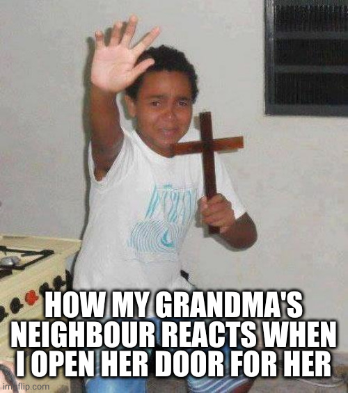 kid with cross | HOW MY GRANDMA'S NEIGHBOUR REACTS WHEN I OPEN HER DOOR FOR HER | image tagged in kid with cross | made w/ Imgflip meme maker