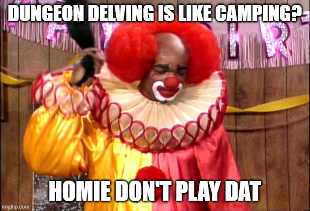 Homie Da Clown | DUNGEON DELVING IS LIKE CAMPING? HOMIE DON'T PLAY DAT | image tagged in homie da clown | made w/ Imgflip meme maker