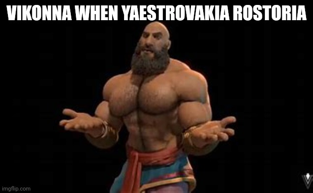 Yaestrovakia Rostoria now trade | VIKONNA WHEN YAESTROVAKIA ROSTORIA | image tagged in gigamesh | made w/ Imgflip meme maker