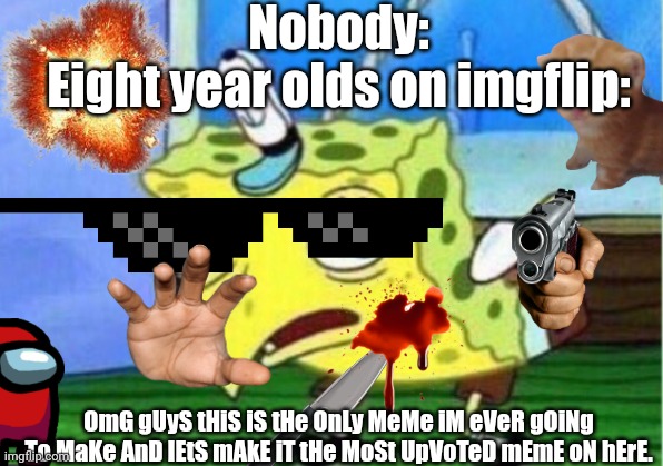 Mocking Spongebob | Nobody:
Eight year olds on imgflip:; OmG gUyS tHiS iS tHe OnLy MeMe iM eVeR gOiNg To MaKe AnD lEtS mAkE iT tHe MoSt UpVoTeD mEmE oN hErE. | image tagged in memes,mocking spongebob | made w/ Imgflip meme maker