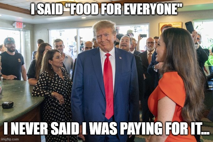 Is it dine and dash, If you dash before your guests dine ? | I SAID "FOOD FOR EVERYONE"; I NEVER SAID I WAS PAYING FOR IT... | image tagged in trump,deadbeat,crook,indicted,convict | made w/ Imgflip meme maker