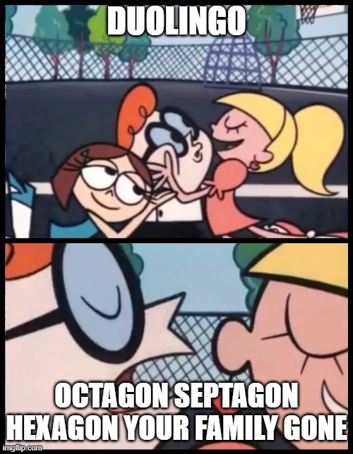 Say it Again, Dexter Meme | DUOLINGO; OCTAGON SEPTAGON HEXAGON YOUR FAMILY GONE | image tagged in memes,say it again dexter | made w/ Imgflip meme maker