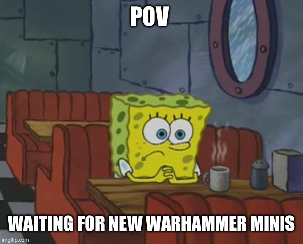 Anyone who plays warhammer can relate to this | POV; WAITING FOR NEW WARHAMMER MINIS | image tagged in spongebob waiting,warhammer40k | made w/ Imgflip meme maker