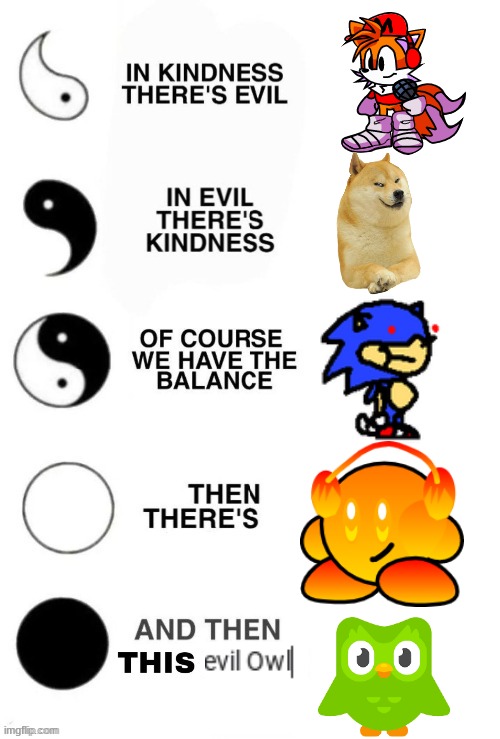 just a meme | image tagged in in kindness there's evil,sunky,memes,ocs,doge,doulingo | made w/ Imgflip meme maker