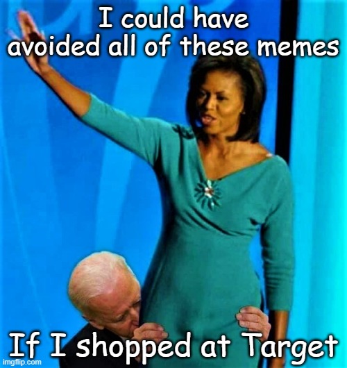 Would someone get me a Bud Light? | I could have avoided all of these memes; If I shopped at Target | image tagged in biden sniffs michelle obama | made w/ Imgflip meme maker