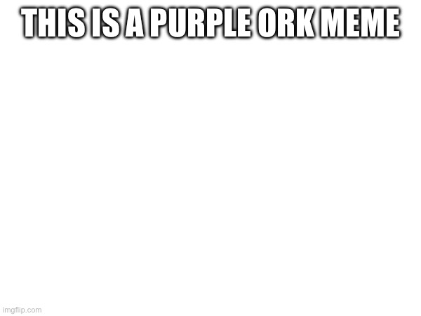 THIS IS A PURPLE ORK MEME | made w/ Imgflip meme maker