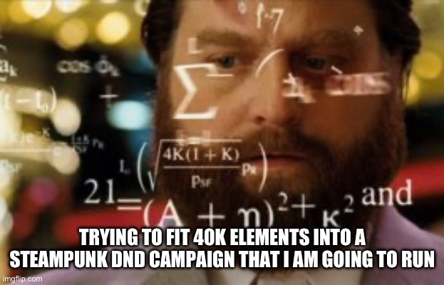 Trying to calculate how much sleep I can get | TRYING TO FIT 40K ELEMENTS INTO A STEAMPUNK DND CAMPAIGN THAT I AM GOING TO RUN | image tagged in trying to calculate how much sleep i can get | made w/ Imgflip meme maker