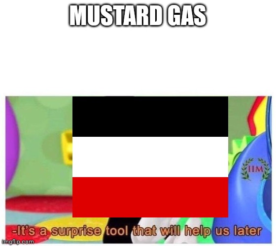 Kaiser's surprise tool | MUSTARD GAS | image tagged in it's a surprise tool that will help us later | made w/ Imgflip meme maker