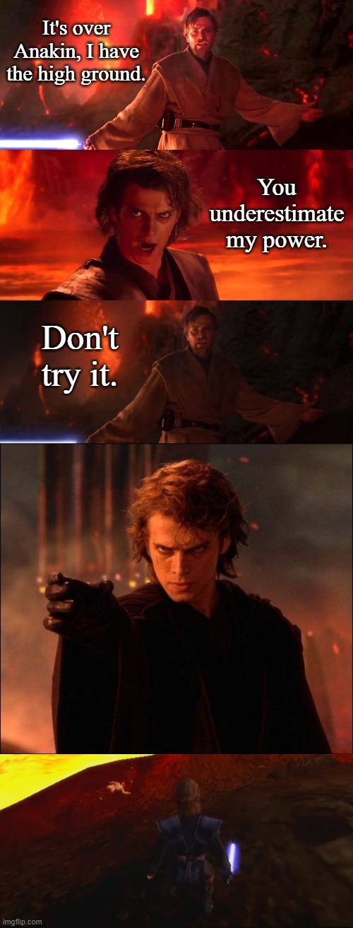 Mustafar Without Plot Armor | It's over Anakin, I have the high ground. You underestimate my power. Don't try it. | image tagged in it s over anakin i have a high ground,it's over anakin i have the high ground,anakin skywalker force choke | made w/ Imgflip meme maker