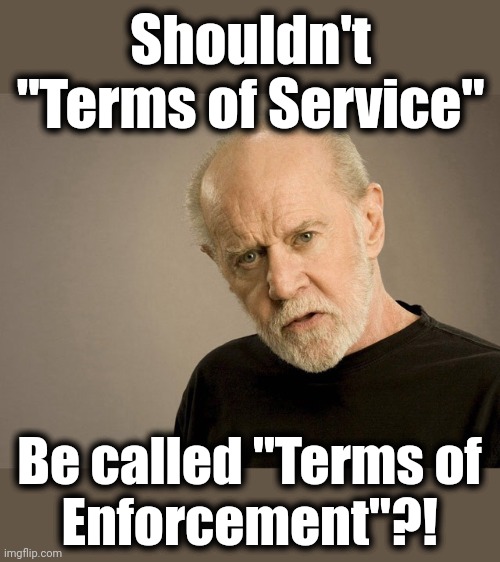 Lib mods are power-mad control freaks because they're libs | Shouldn't "Terms of Service"; Be called "Terms of
Enforcement"?! | image tagged in george carlin,liberals,moderators,politics,terms of service | made w/ Imgflip meme maker