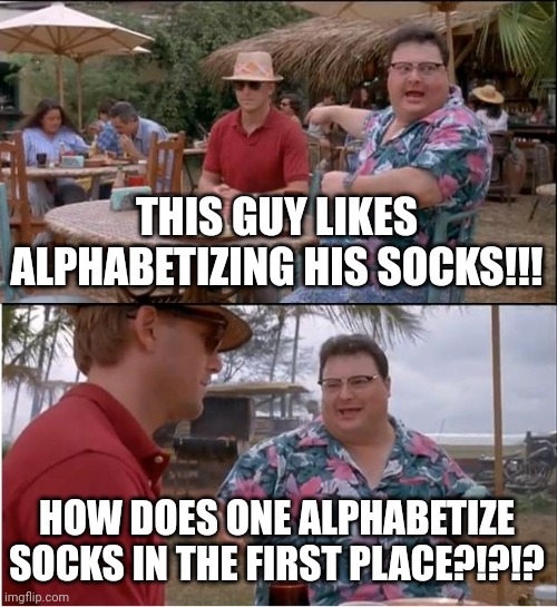 How do you alphabetize socks??? | THIS GUY LIKES ALPHABETIZING HIS SOCKS!!! HOW DOES ONE ALPHABETIZE SOCKS IN THE FIRST PLACE?!?!? | image tagged in memes,see nobody cares | made w/ Imgflip meme maker