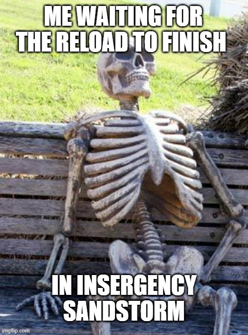 Waiting Skeleton | ME WAITING FOR THE RELOAD TO FINISH; IN INSERGENCY SANDSTORM | image tagged in memes,waiting skeleton | made w/ Imgflip meme maker