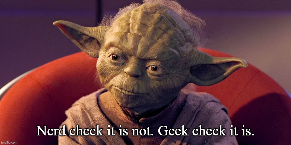 Yoda Sitting in Council Close Up | Nerd check it is not. Geek check it is. | image tagged in yoda sitting in council close up | made w/ Imgflip meme maker