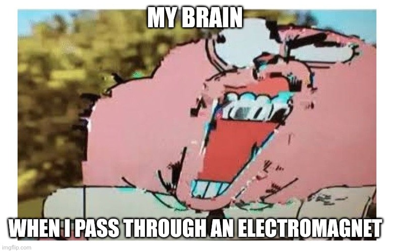 Electromagnets scramble my brain!!! | MY BRAIN; WHEN I PASS THROUGH AN ELECTROMAGNET | image tagged in richard glitch | made w/ Imgflip meme maker